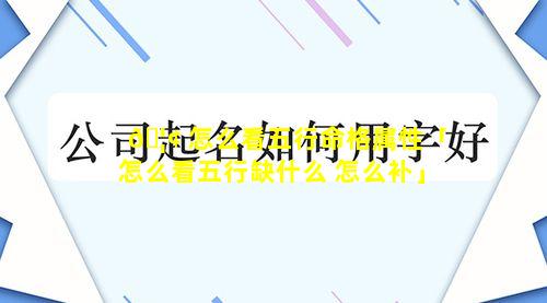 🦢 怎么看五行命格属性「怎么看五行缺什么 怎么补」